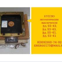 Куплю Дорого автоматические выключатели ВА55-43,ВА53-43,ВА55-41,ВА53-41, в Москве